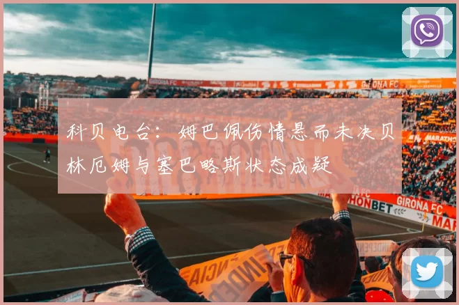 科贝电台：姆巴佩伤情悬而未决贝林厄姆与塞巴略斯状态成疑