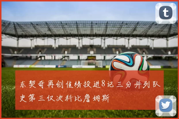 东契奇再创佳绩投进8记三分并列队史第三仅次科比詹姆斯