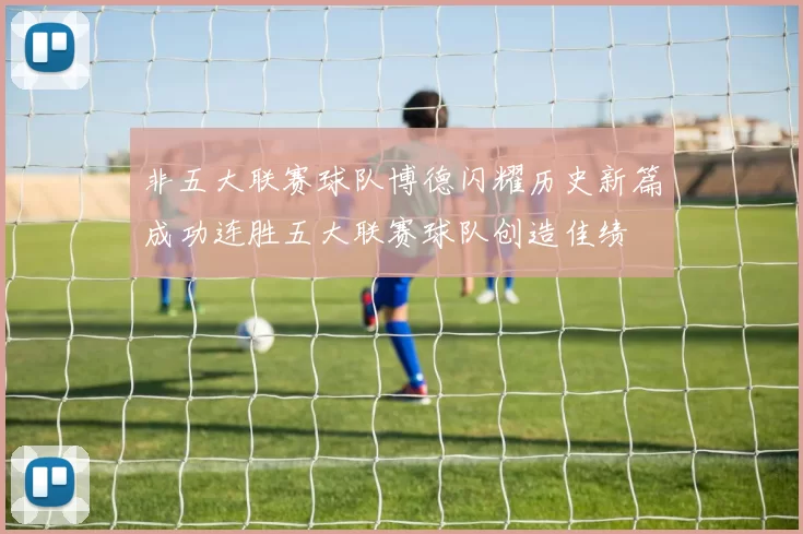 非五大联赛球队博德闪耀历史新篇成功连胜五大联赛球队创造佳绩