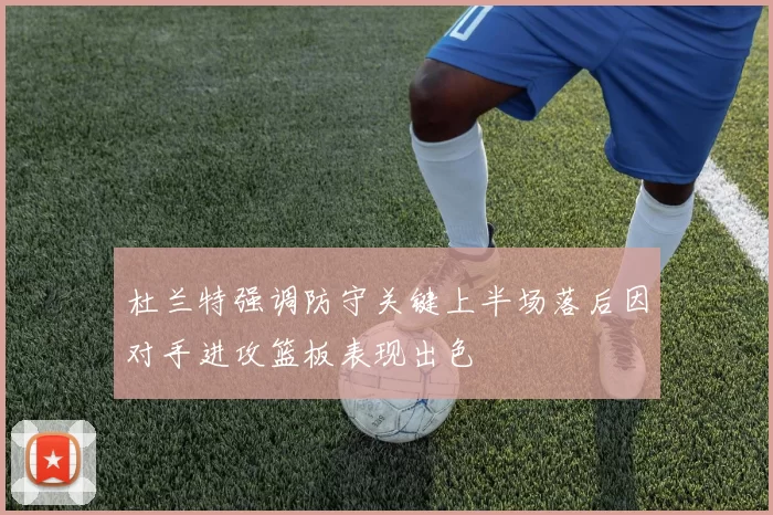 杜兰特强调防守关键上半场落后因对手进攻篮板表现出色