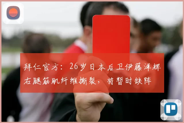 拜仁官方：26岁日本后卫伊藤洋辉右腿筋肌纤维撕裂，将暂时缺阵