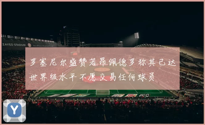 罗塞尼尔盛赞若昂佩德罗称其已达世界级水平不愿交易任何球员