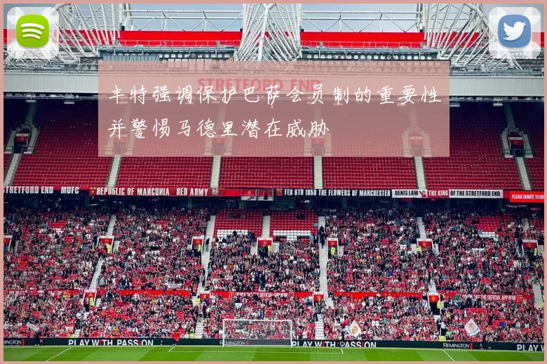 丰特强调保护巴萨会员制的重要性并警惕马德里潜在威胁